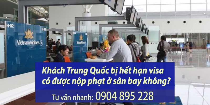 khách trung quốc bị hết hạn visa có được nộp phạt ở sân bay không